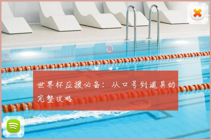 世界杯应援必备：从口号到道具的完整攻略