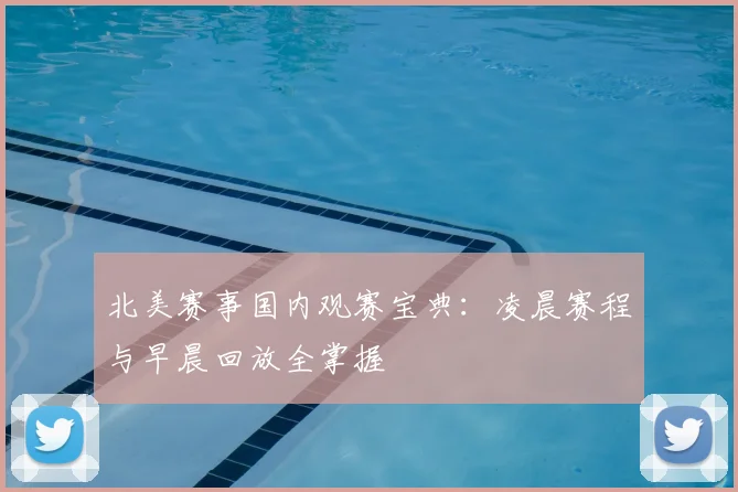 北美赛事国内观赛宝典:凌晨赛程与早晨回放全掌握