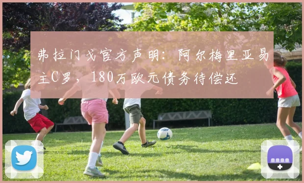 弗拉门戈官方声明:阿尔梅里亚易主C罗,180万欧元债务待偿还