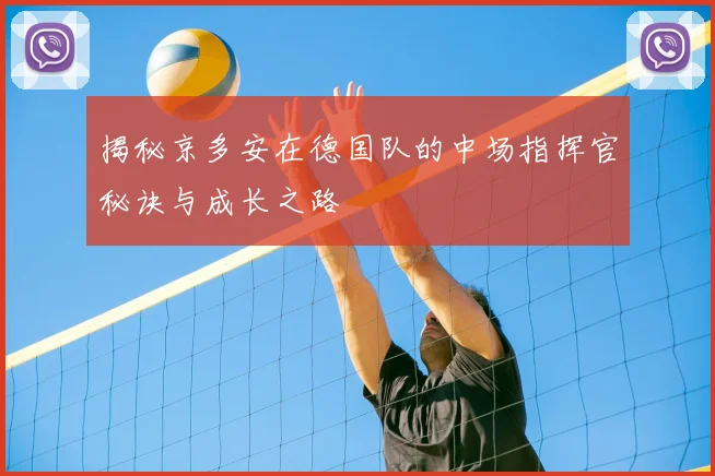 揭秘京多安在德国队的中场指挥官秘诀与成长之路