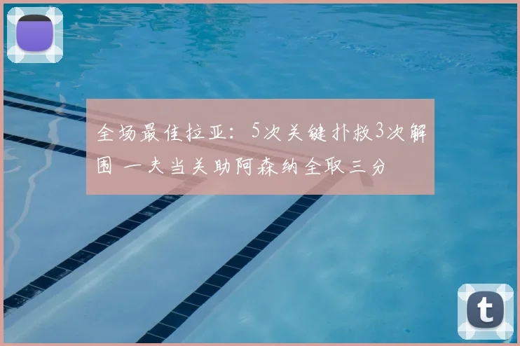 全场最佳拉亚:5次关键扑救3次解围 一夫当关助阿森纳全取三分