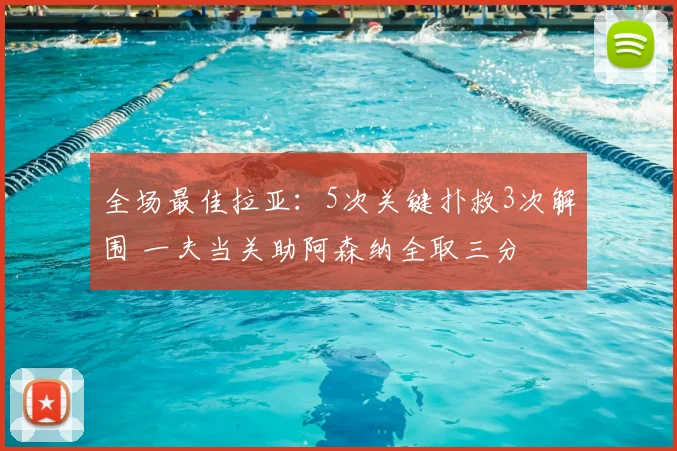 全场最佳拉亚：5次关键扑救3次解围 一夫当关助阿森纳全取三分