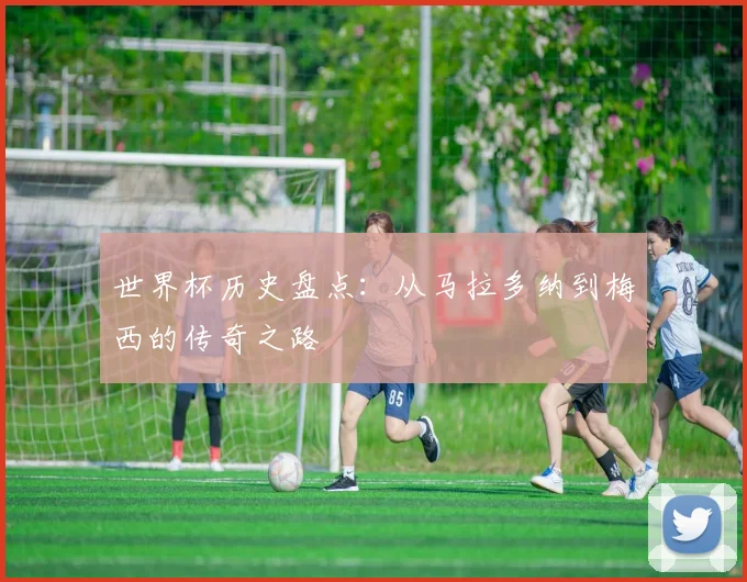 世界杯历史盘点：从马拉多纳到梅西的传奇之路