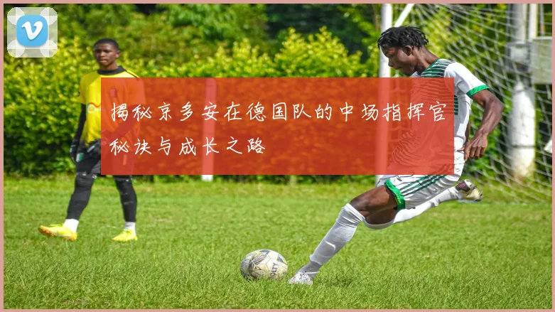 揭秘京多安在德国队的中场指挥官秘诀与成长之路